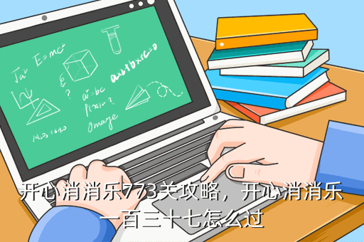 开心消消乐773关攻略，开心消消乐一百三十七怎么过