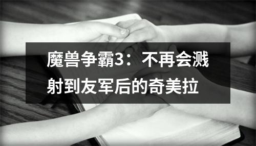 魔兽争霸3：不再会溅射到友军后的奇美拉