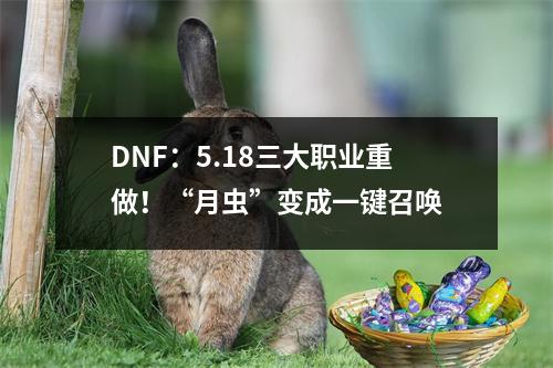 DNF：5.18三大职业重做！“月虫”变成一键召唤