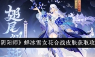 《阴阳师》蝉冰雪女花合战皮肤获取攻略