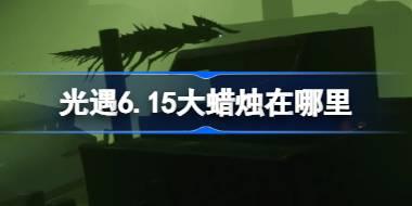 光遇6月15日大蜡烛位置及获取攻略